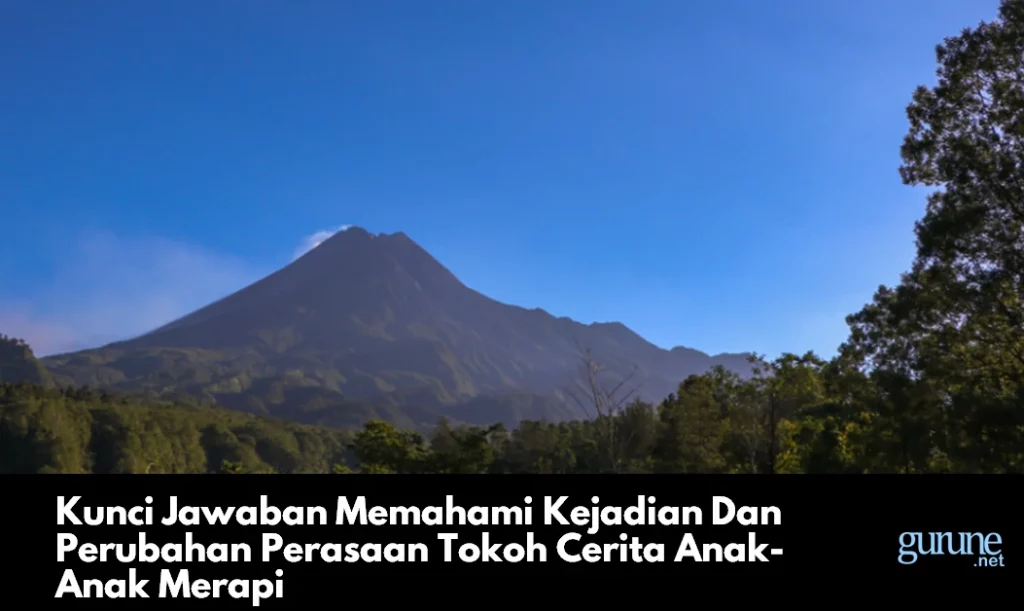 Kunci Jawaban Memahami Kejadian Dan Perubahan Perasaan Tokoh Cerita Anak-Anak Merapi