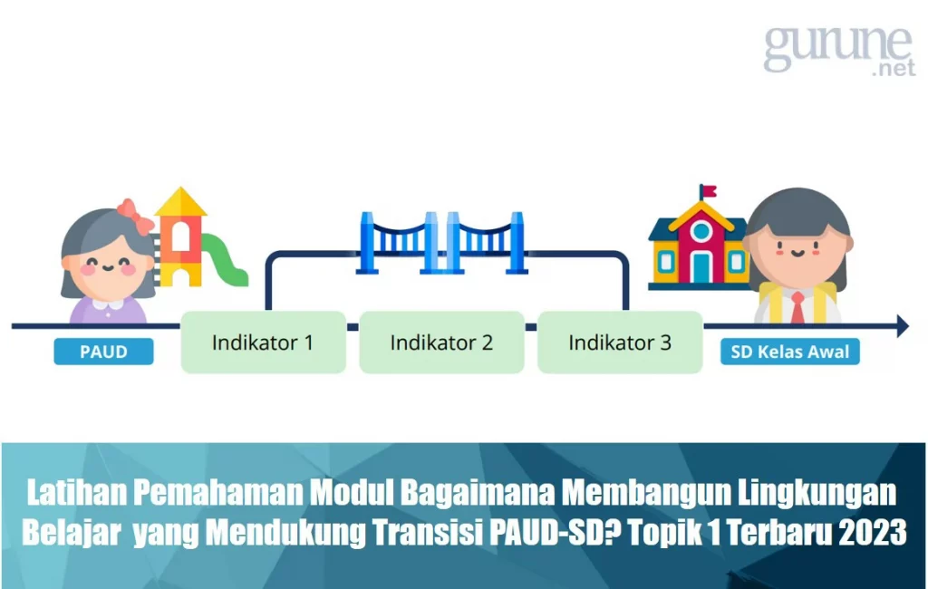 Latihan Pemahaman Modul Bagaimana membangun lingkungan belajar yang mendukung transisi PAUD-SD? Topik 1 Terbaru 2023