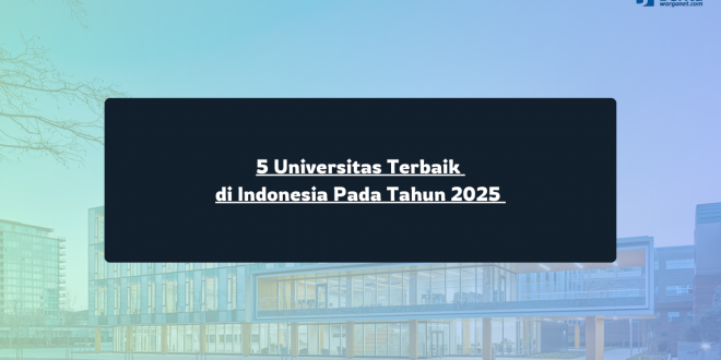 5 Universitas Terbaik di Indonesia Pada Tahun 2025