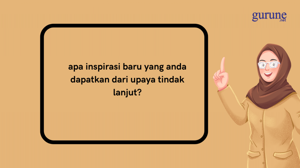 Jawaban apa inspirasi baru yang anda dapatkan dari upaya tindak lanjut