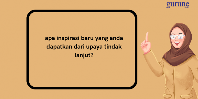 Jawaban apa inspirasi baru yang anda dapatkan dari upaya tindak lanjut