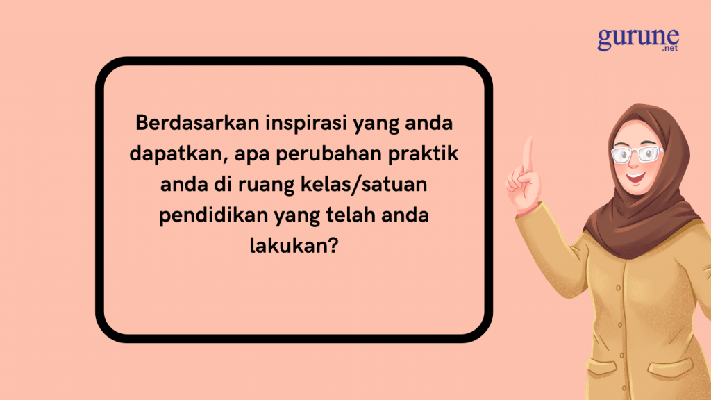 berdasarkan inspirasi yang anda dapatkan, apa perubahan praktik anda di ruang kelassatuan pendidikan yang telah anda lakukan