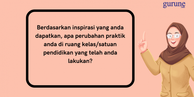 berdasarkan inspirasi yang anda dapatkan, apa perubahan praktik anda di ruang kelassatuan pendidikan yang telah anda lakukan